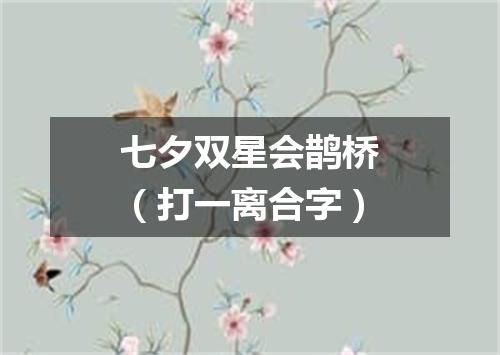 七夕双星会鹊桥（打一离合字）