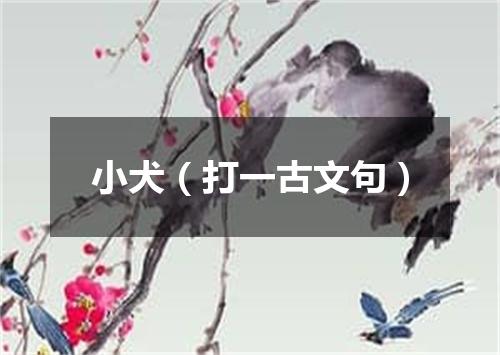 小犬（打一古文句）