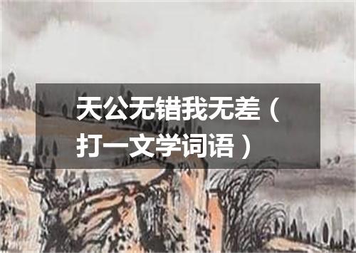 天公无错我无差（打一文学词语）