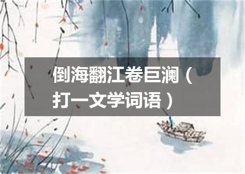 倒海翻江卷巨澜（打一文学词语）