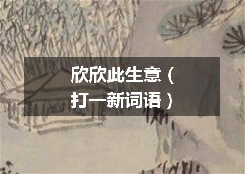 欣欣此生意（打一新词语）
