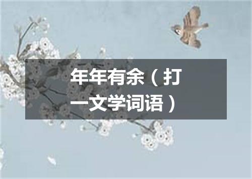 年年有余（打一文学词语）