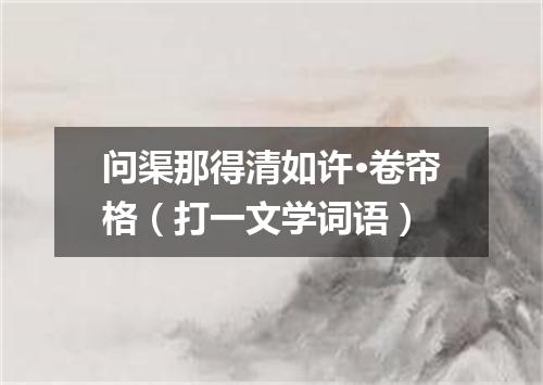 问渠那得清如许·卷帘格（打一文学词语）