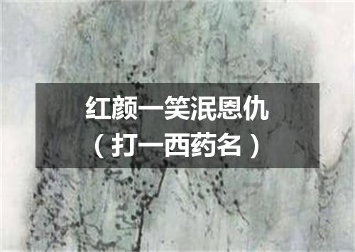 红颜一笑泯恩仇（打一西药名）
