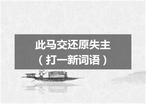 此马交还原失主（打一新词语）