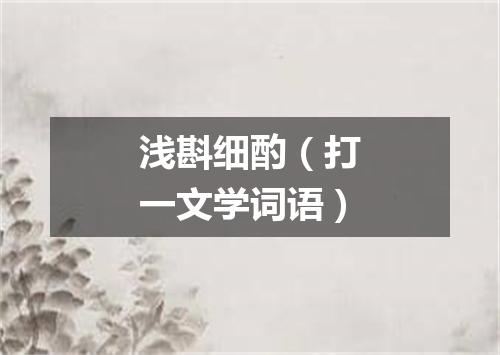 浅斟细酌（打一文学词语）
