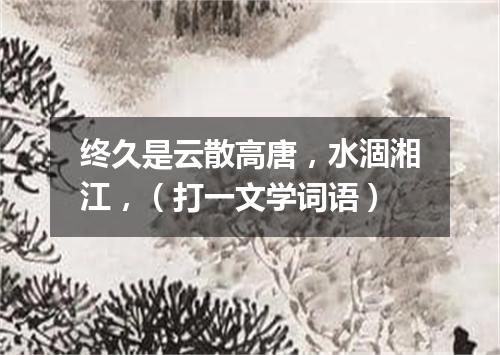 终久是云散高唐，水涸湘江，（打一文学词语）