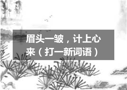 眉头一皱，计上心来（打一新词语）
