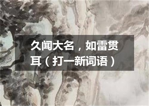 久闻大名，如雷贯耳（打一新词语）