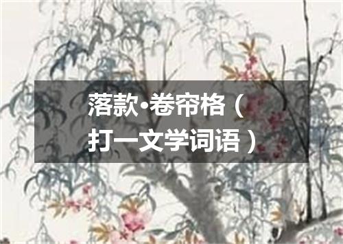 落款·卷帘格（打一文学词语）