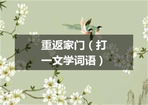 重返家门（打一文学词语）