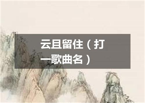 云且留住（打一歌曲名）
