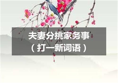 夫妻分挑家务事（打一新词语）
