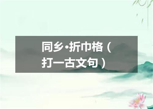 同乡·折巾格（打一古文句）