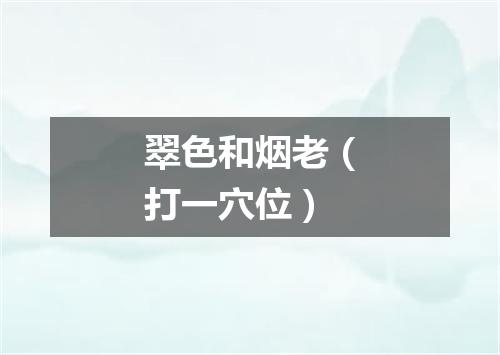翠色和烟老（打一穴位）