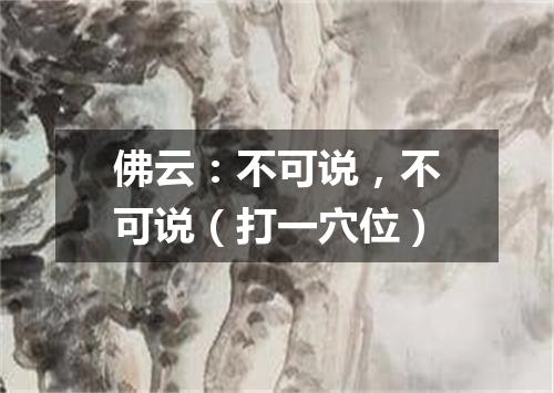 佛云：不可说，不可说（打一穴位）