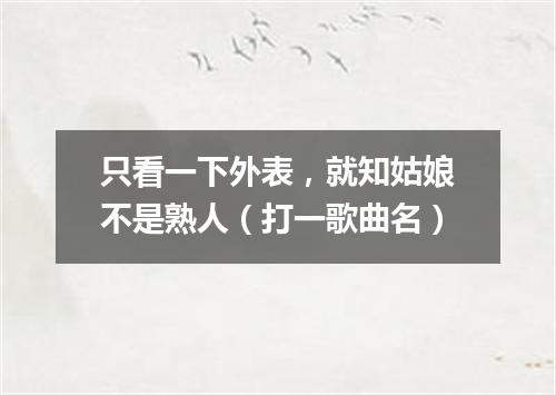 只看一下外表，就知姑娘不是熟人（打一歌曲名）
