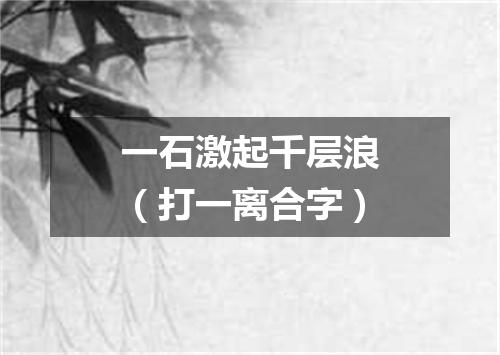 一石激起千层浪（打一离合字）