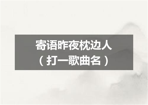 寄语昨夜枕边人（打一歌曲名）