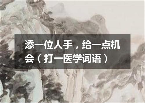 添一位人手，给一点机会（打一医学词语）