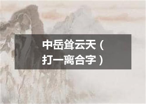 中岳耸云天（打一离合字）
