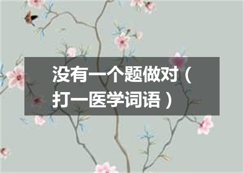 没有一个题做对（打一医学词语）
