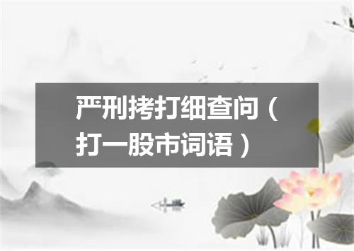 严刑拷打细查问（打一股市词语）