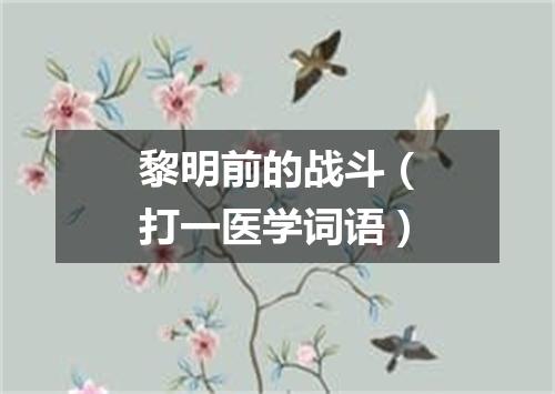 黎明前的战斗（打一医学词语）