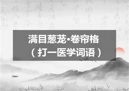 满目葱茏·卷帘格（打一医学词语）