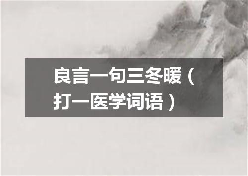 良言一句三冬暖（打一医学词语）