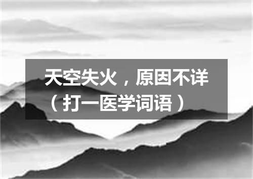 天空失火，原因不详（打一医学词语）