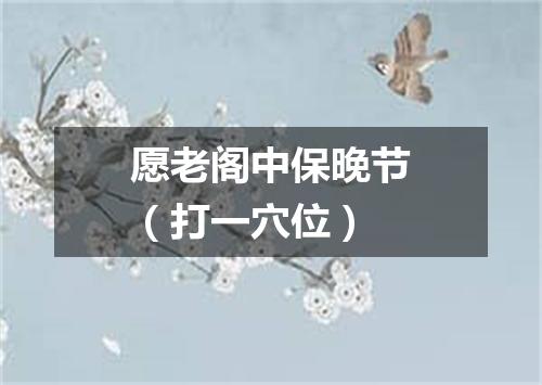愿老阁中保晚节（打一穴位）