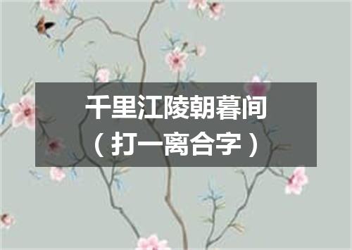 千里江陵朝暮间（打一离合字）