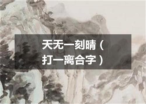 天无一刻晴（打一离合字）