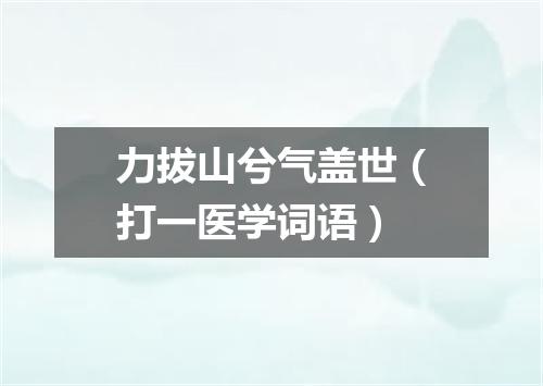 力拔山兮气盖世（打一医学词语）