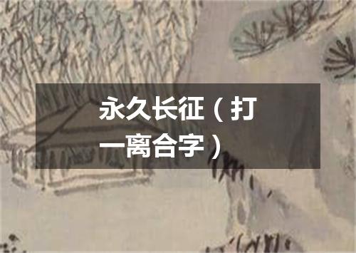 永久长征（打一离合字）