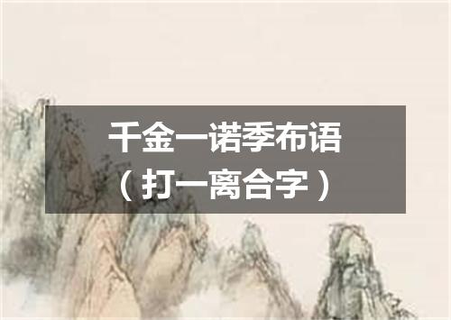 千金一诺季布语（打一离合字）