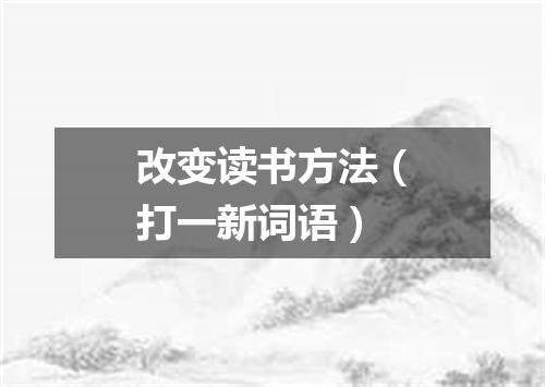 改变读书方法（打一新词语）