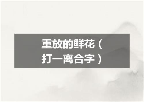 重放的鲜花（打一离合字）
