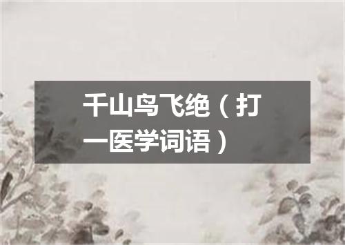 千山鸟飞绝（打一医学词语）