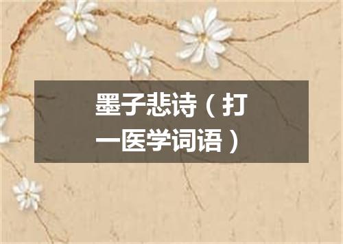 墨子悲诗（打一医学词语）