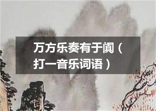 万方乐奏有于阗（打一音乐词语）