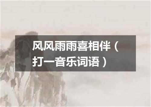 风风雨雨喜相伴（打一音乐词语）