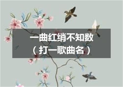 一曲红绡不知数（打一歌曲名）