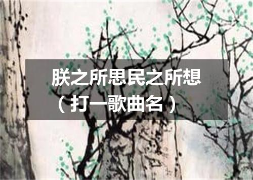 朕之所思民之所想（打一歌曲名）
