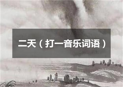 二天（打一音乐词语）
