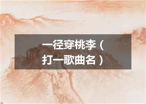 一径穿桃李（打一歌曲名）