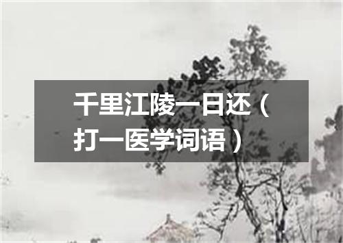 千里江陵一日还（打一医学词语）