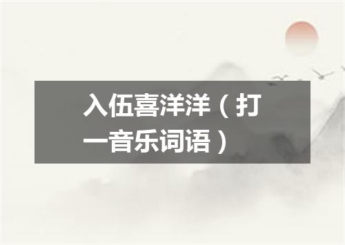 入伍喜洋洋（打一音乐词语）
