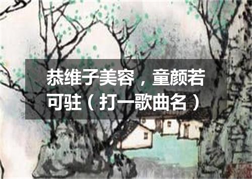 恭维子美容，童颜若可驻（打一歌曲名）